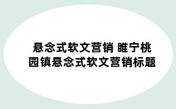 悬念式软文营销 睢宁桃园镇悬念式软文营销标题